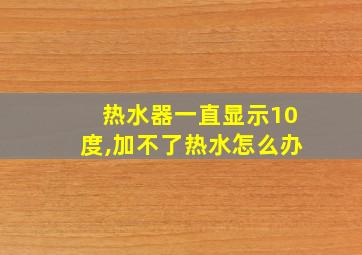 热水器一直显示10度,加不了热水怎么办