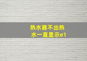 热水器不出热水一直显示e1