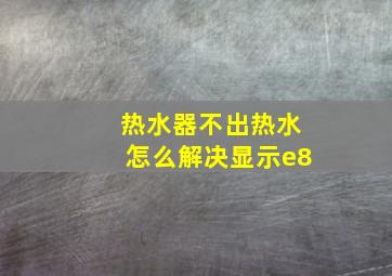 热水器不出热水怎么解决显示e8