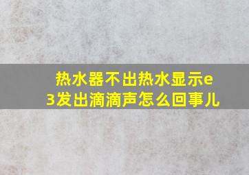 热水器不出热水显示e3发出滴滴声怎么回事儿