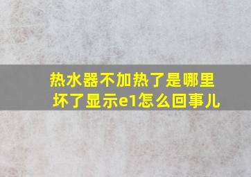 热水器不加热了是哪里坏了显示e1怎么回事儿