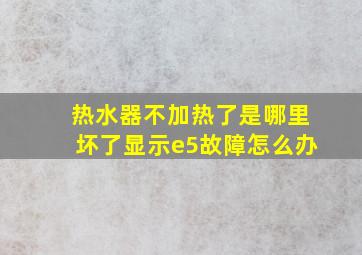 热水器不加热了是哪里坏了显示e5故障怎么办