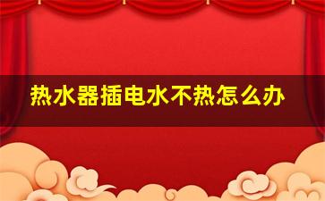 热水器插电水不热怎么办