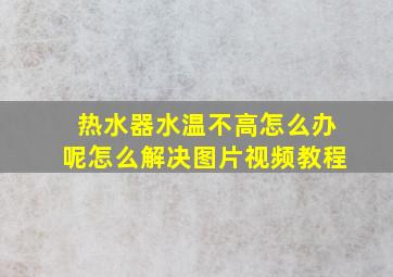 热水器水温不高怎么办呢怎么解决图片视频教程