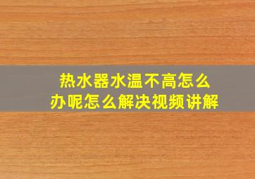 热水器水温不高怎么办呢怎么解决视频讲解