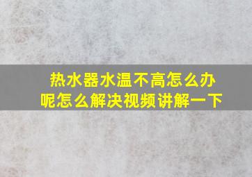 热水器水温不高怎么办呢怎么解决视频讲解一下