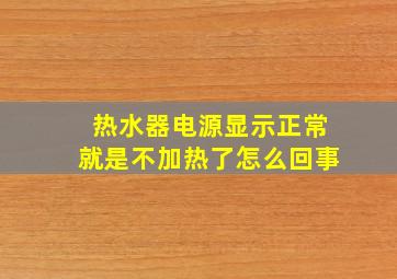 热水器电源显示正常就是不加热了怎么回事