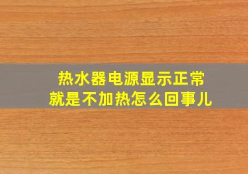 热水器电源显示正常就是不加热怎么回事儿