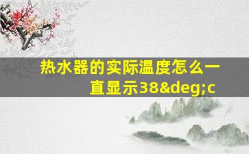 热水器的实际温度怎么一直显示38°c