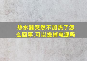 热水器突然不加热了怎么回事,可以拔掉电源吗