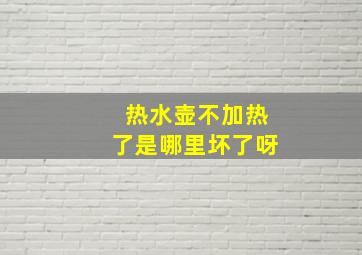 热水壶不加热了是哪里坏了呀