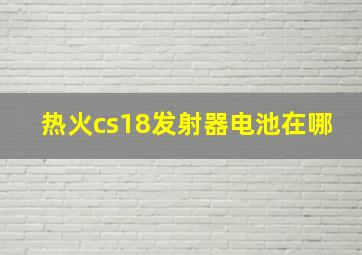 热火cs18发射器电池在哪