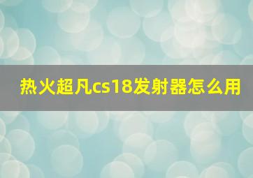 热火超凡cs18发射器怎么用