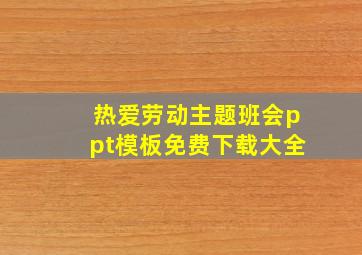 热爱劳动主题班会ppt模板免费下载大全