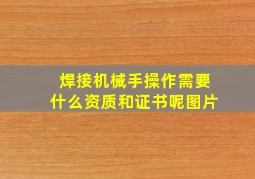 焊接机械手操作需要什么资质和证书呢图片