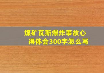 煤矿瓦斯爆炸事故心得体会300字怎么写