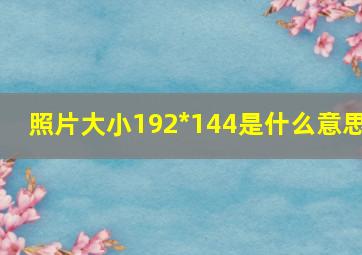 照片大小192*144是什么意思