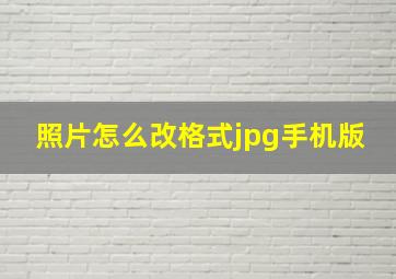 照片怎么改格式jpg手机版