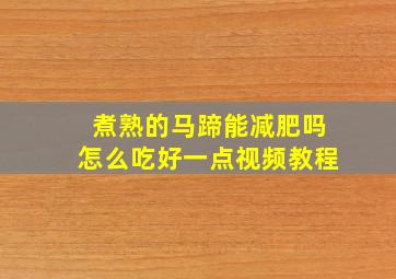 煮熟的马蹄能减肥吗怎么吃好一点视频教程