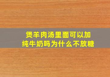 煲羊肉汤里面可以加纯牛奶吗为什么不放糖