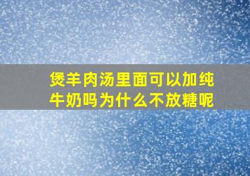 煲羊肉汤里面可以加纯牛奶吗为什么不放糖呢