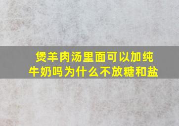 煲羊肉汤里面可以加纯牛奶吗为什么不放糖和盐