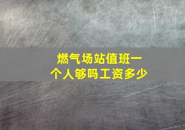 燃气场站值班一个人够吗工资多少