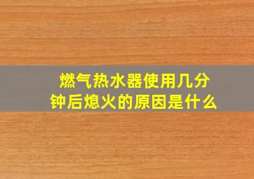 燃气热水器使用几分钟后熄火的原因是什么