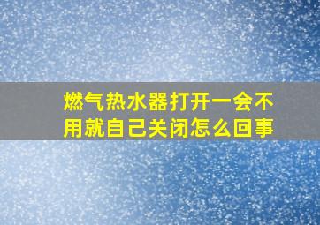 燃气热水器打开一会不用就自己关闭怎么回事