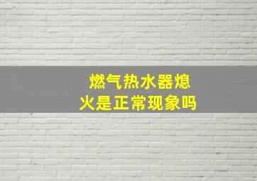 燃气热水器熄火是正常现象吗