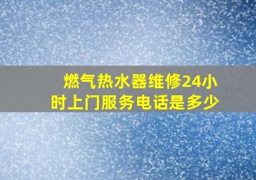 燃气热水器维修24小时上门服务电话是多少