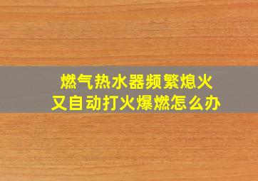 燃气热水器频繁熄火又自动打火爆燃怎么办