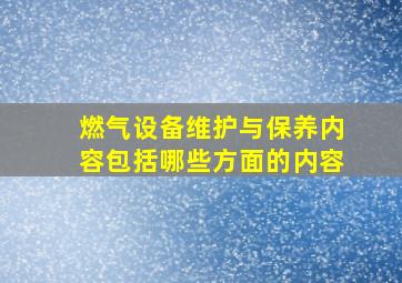 燃气设备维护与保养内容包括哪些方面的内容