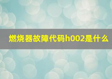 燃烧器故障代码h002是什么