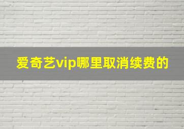 爱奇艺vip哪里取消续费的