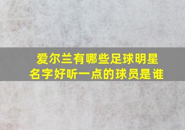 爱尔兰有哪些足球明星名字好听一点的球员是谁