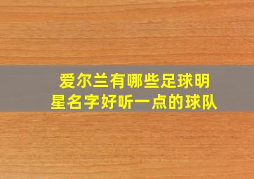 爱尔兰有哪些足球明星名字好听一点的球队