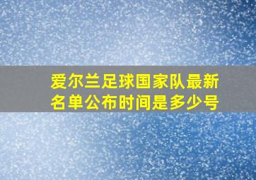 爱尔兰足球国家队最新名单公布时间是多少号