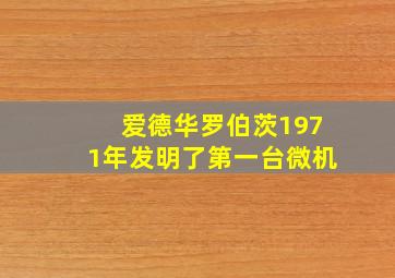 爱德华罗伯茨1971年发明了第一台微机