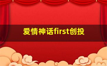 爱情神话first创投