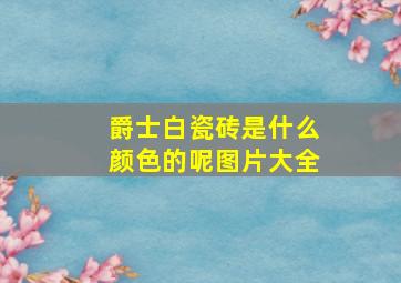 爵士白瓷砖是什么颜色的呢图片大全