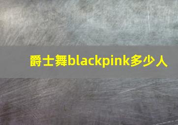 爵士舞blackpink多少人