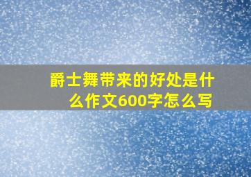 爵士舞带来的好处是什么作文600字怎么写