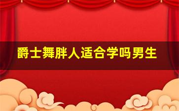 爵士舞胖人适合学吗男生