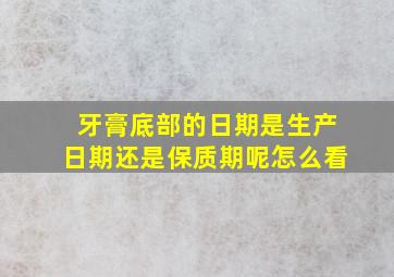 牙膏底部的日期是生产日期还是保质期呢怎么看