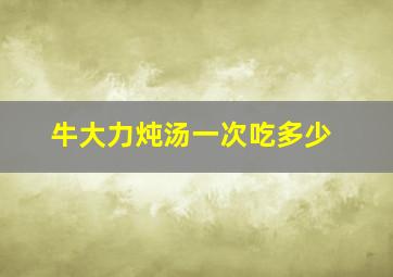 牛大力炖汤一次吃多少