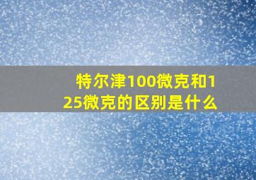 特尔津100微克和125微克的区别是什么