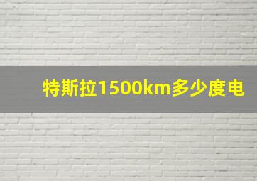 特斯拉1500km多少度电