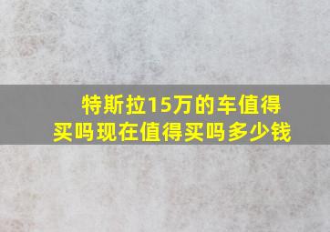 特斯拉15万的车值得买吗现在值得买吗多少钱