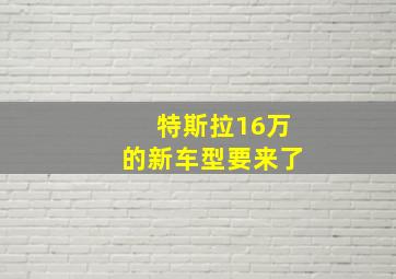 特斯拉16万的新车型要来了